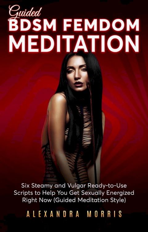 Guided BDSM Femdom Meditation: Six Steamy and Vulgar Ready-to-Use Scripts to Help You Get Sexually Energized Right Now(Kobo/電子書)