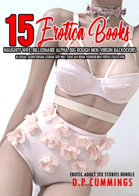 15 Books Erotica – Naughty Wife, Billionaire Alpha, Big Rough Men, Virgin Backdoors, Bi-Sexual, Older Sensual Lesbian, Sexy MILF, Tight Gay BDSM, Younger Brat Fertile Collection(Kobo/電子書)