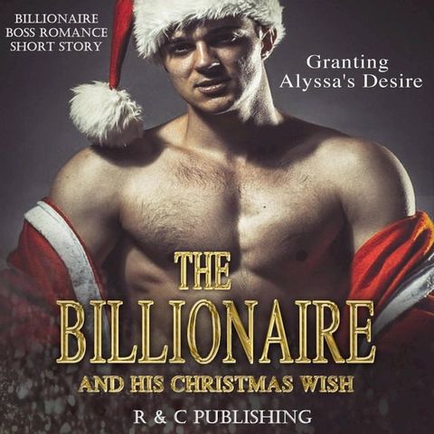 The Billionaire and His Christmas Wish: Granting Alyssa's Desire - Billionaire Boss Romance Short Story(Kobo/電子書)