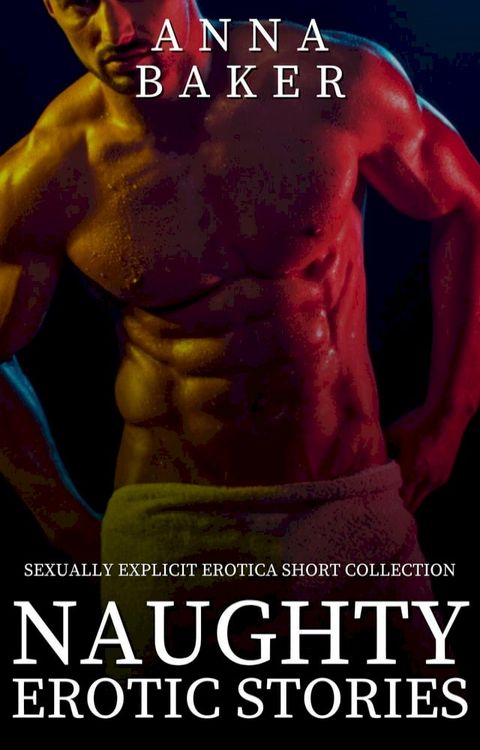 Naughty Erotic Stories - Sexually Explicit Erotica Shorts Collection(Kobo/電子書)