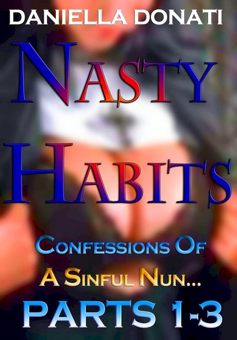 Nasty Habits: Confessions of A Sinful Nun - Parts 1-3: After Midnight Prayers, When The Abbess Was Away, A Superior Sinner(Kobo/電子書)