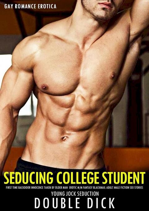 Gay Romance Erotica: Seducing College Student First Time Backdoor Innocence Taken By Older Man Erotic MM Fantasy Blackmail Adult Male Fiction Sex Story(Kobo/電子書)