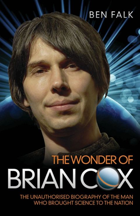 The Wonder Of Brian Cox - The Unauthorised Biography Of The Man Who Brought Science To The Nation(Kobo/電子書)