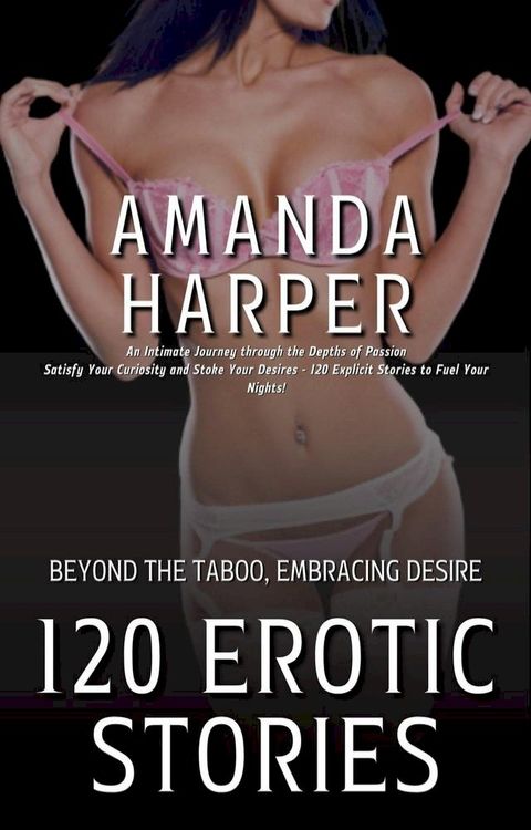 120 Erotic Stories - Beyond the Taboo, Embracing Desire- An Intimate Journey through the Depths of Passion(Kobo/電子書)