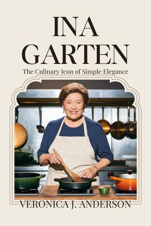 INA GARTEN: The Culinary Icon of Simple Elegance(Kobo/電子書)