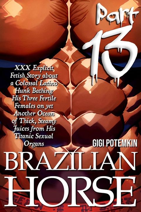 Brazilian Horse (Part 13): XXX Explicit Fetish Story about a Colossal Latino Hunk Bathing Hi...