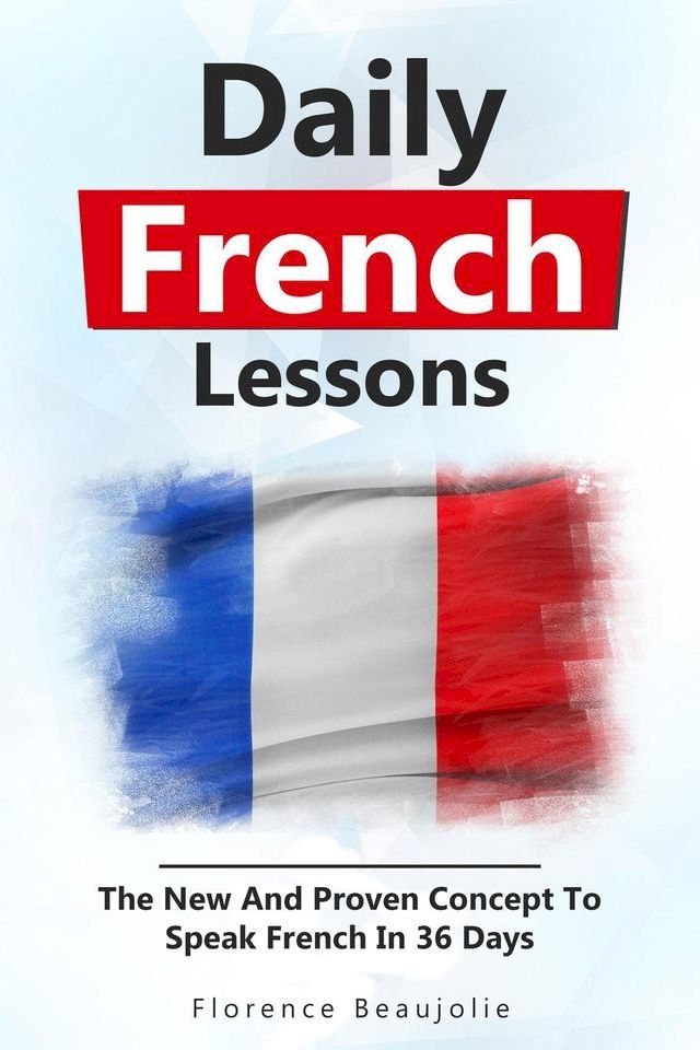  Daily French Lessons: The New And Proven Concept To Speak French In 36 Days(Kobo/電子書)