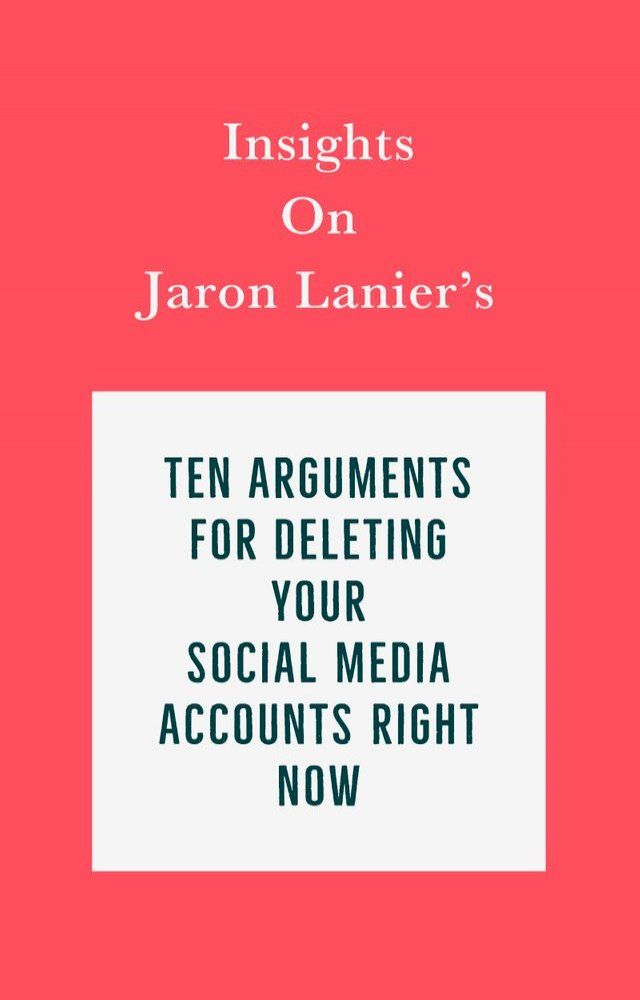  Insights on Jaron Lanier’s Ten Arguments for Deleting Your Social Media Accounts Right Now(Kobo/電子書)