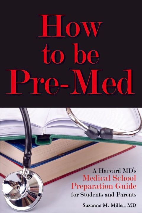 How to be Pre-Med: A Harvard MD's Medical School Preparation Guide for Students and Parents(Kobo/電子書)