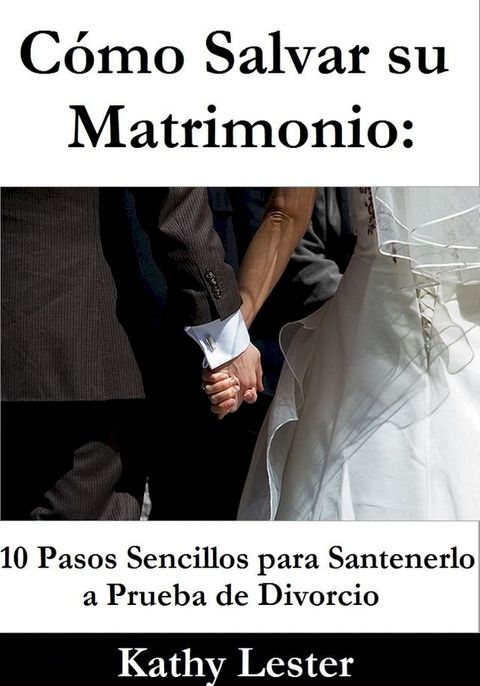 Cómo Salvar su Matrimonio: 10 Pasos Sencillos para Santenerlo a Prueba de Divorcio(Kobo/電子書)