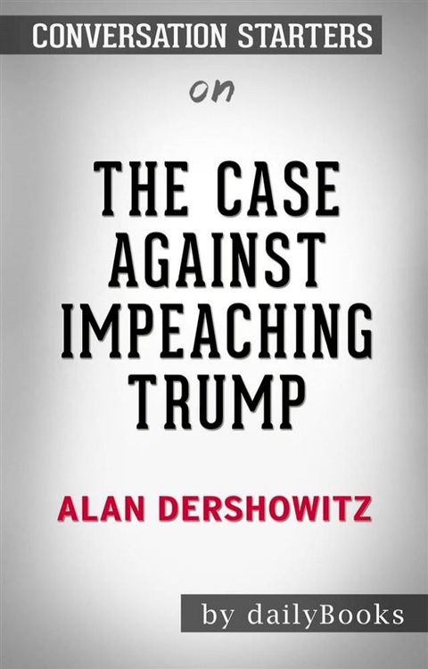 The Case Against Impeaching Trump: by Alan Dershowitz  Conversation Starters(Kobo/電子書)