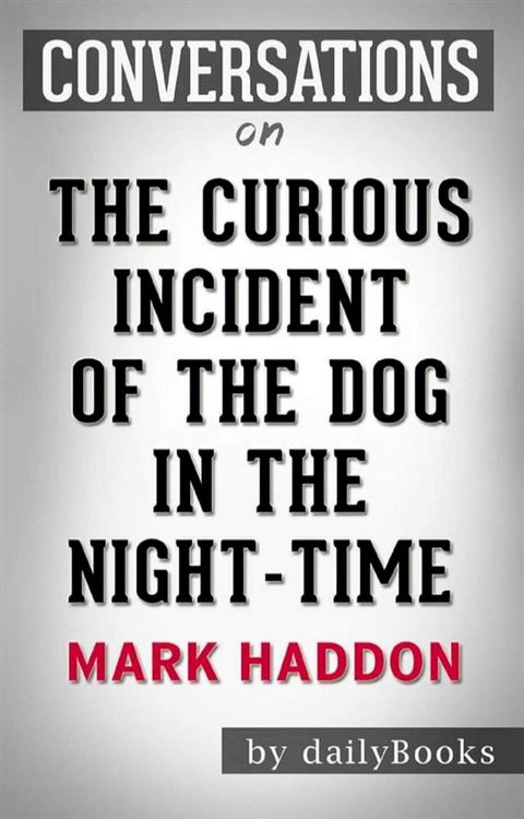 The Curious Incident of the Dog in the Night-Time: by Mark Haddon  Conversation Starters(Kobo/電子書)