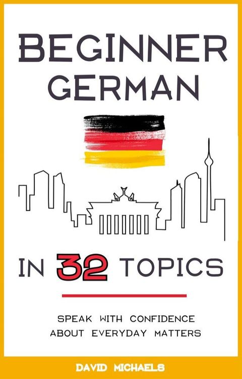 Beginner German in 32 Topics. Speak with Confidence About Everyday Matters.(Kobo/電子書)