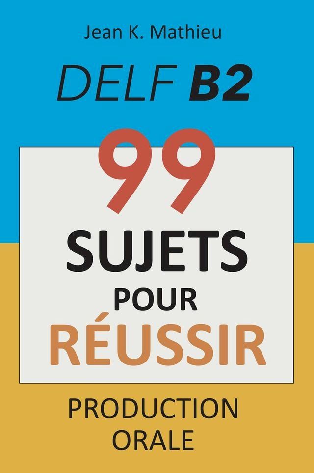  Production Orale DELF B2 - 99 SUJETS POUR R&Eacute;USSIR(Kobo/電子書)