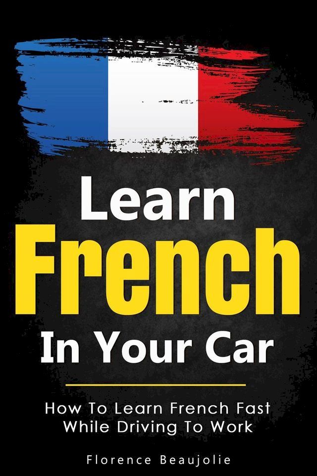  Learn French In Your Car: How To Learn French Fast While Driving To Work(Kobo/電子書)