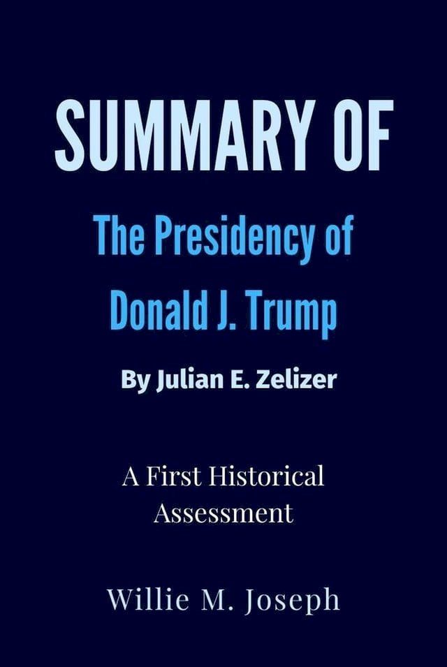  Summary of The Presidency of Donald J. Trump By Julian E. Zelizer: A First Historical Assessment(Kobo/電子書)