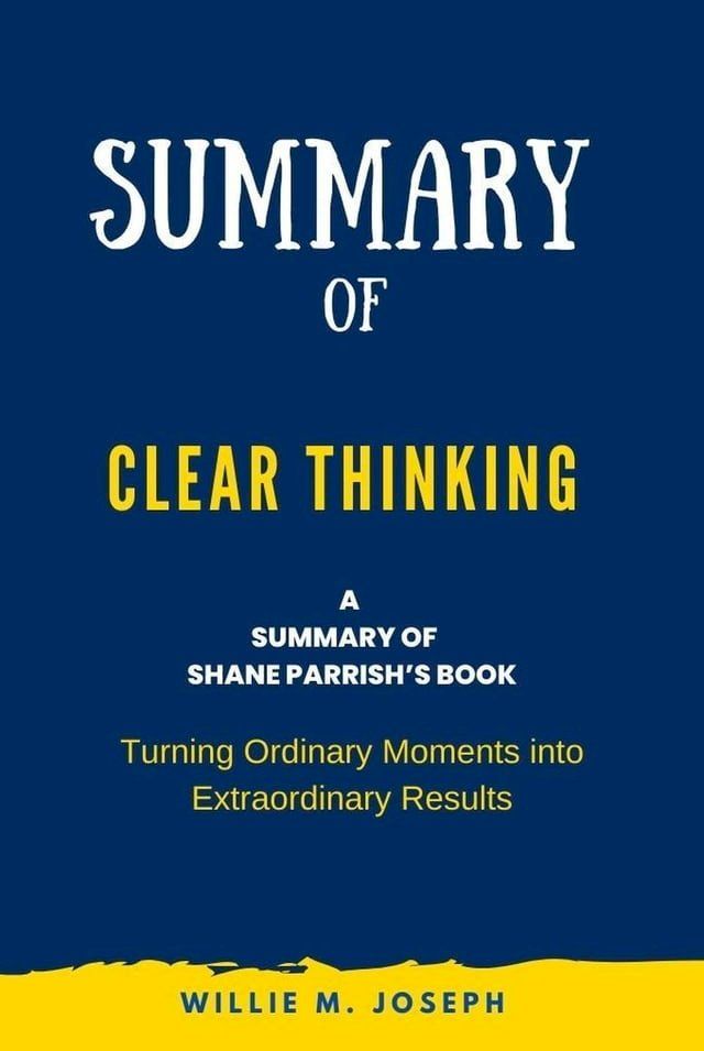  Summary of Clear Thinking By Shane Parrish: Turning Ordinary Moments into Extraordinary Results(Kobo/電子書)