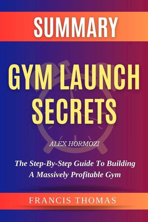 SUMMARY Of Gym Launch Secrets By Alex Hormozi(Kobo/電子書)