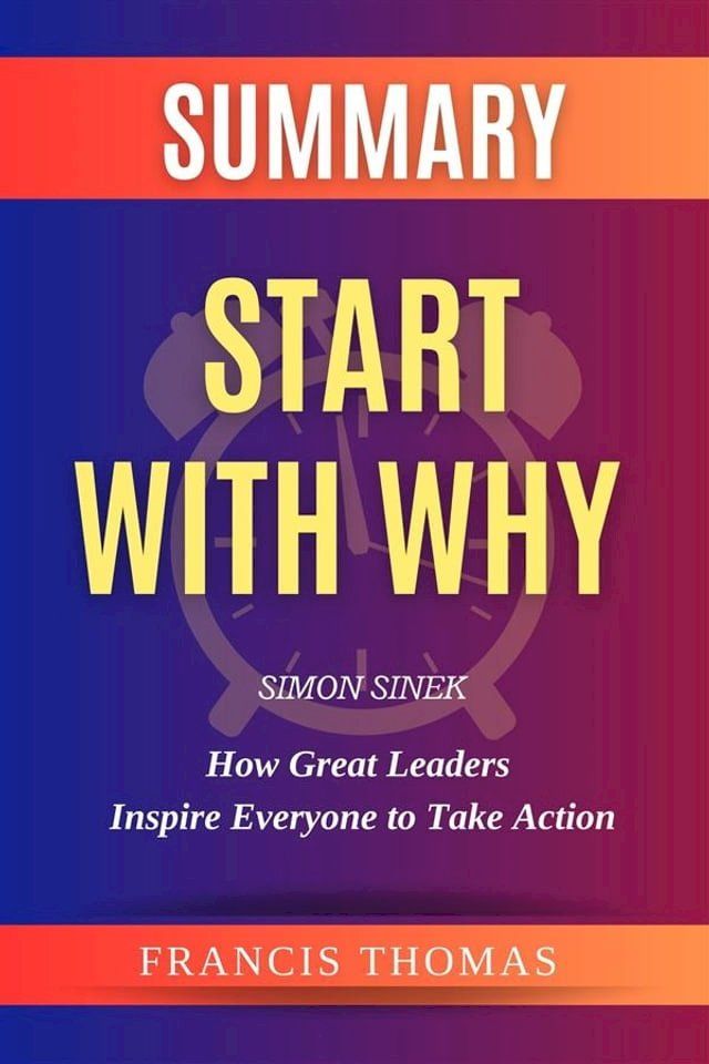  Summary of Start With Why Book by Simon Sinek:How Great Leaders Inspire Everyone to Take Action(Kobo/電子書)