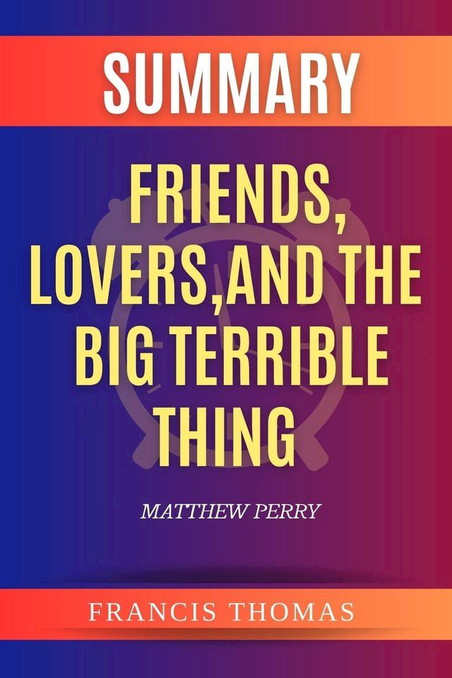  Summary of Friends, Lovers, And The Big Terrible Thing by Matthew Perry(Kobo/電子書)