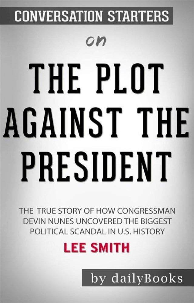  The Plot Against the President: The True Story of How Congressman Devin Nunes Uncovered the Biggest Political Scandal in U.S. History by Lee Smith: Conversation Starters(Kobo/電子書)