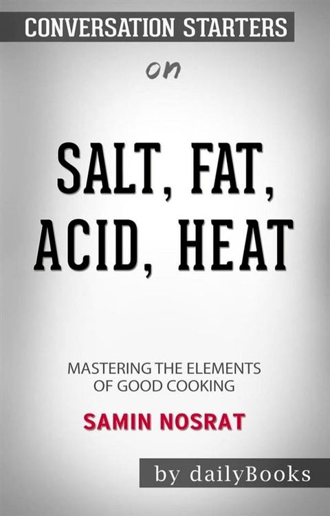 Salt, Fat, Acid, Heat: Mastering the Elements of Good Cooking by Samin Nosrat: Conversation Starters(Kobo/電子書)