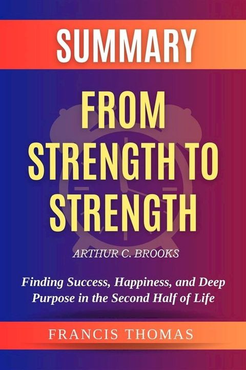 Summary of From Strength to Strength by Arthur C. Brooks: Finding Success, Happiness, and Deep Purpose in the Second Half of Life(Kobo/電子書)