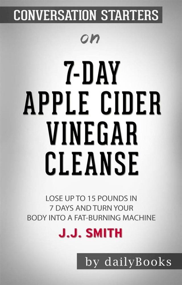  7-Day Apple Cider Vinegar Cleanse: Lose Up to 15 Pounds in 7 Days and Turn Your Body into a Fat-Burning Machine by&nbsp;JJ Smith: Conversation Starters(Kobo/電子書)