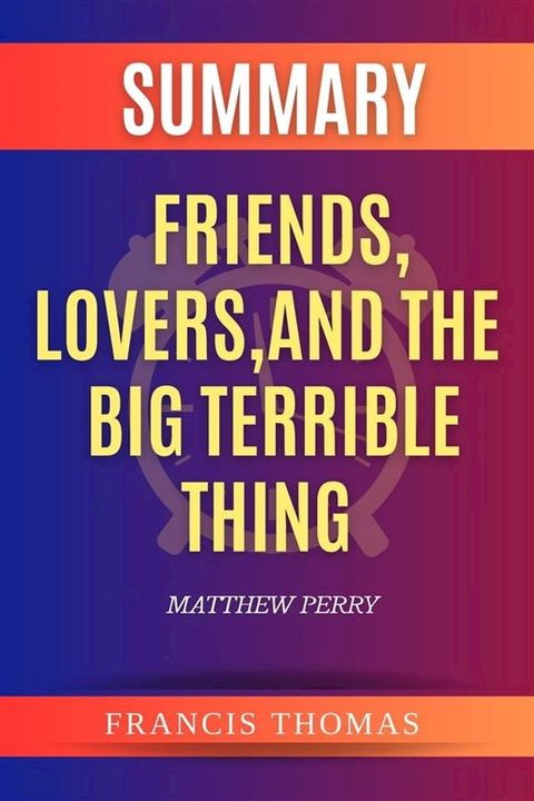 Summary of Friends,Lovers,And The Big Terrible Thing by Matthew Perry(Kobo/電子書)