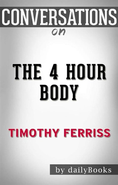 The 4 Hour Body: An Uncommon Guide to Rapid Fat Loss, Incredible Sex and Becoming Superhuman by&nbsp;Timothy Ferriss  Conversation Starters(Kobo/電子書)