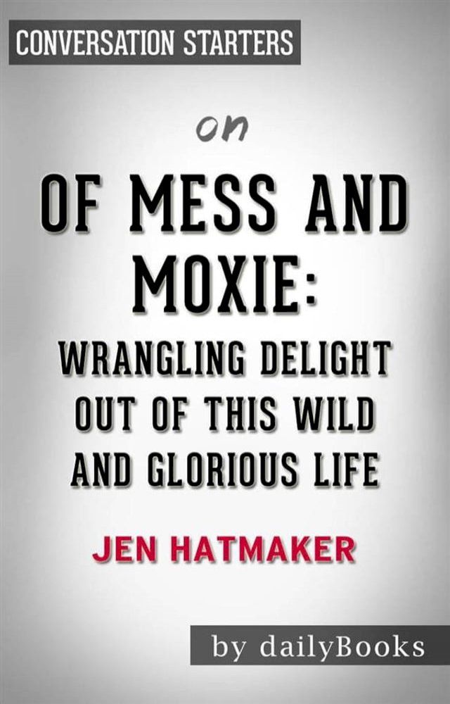  Of Mess and Moxie: Wrangling Delight Out of This Wild and Glorious Life by Jen Hatmaker  Conversation Starters(Kobo/電子書)