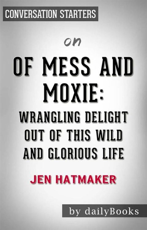 Of Mess and Moxie: Wrangling Delight Out of This Wild and Glorious Life by&nbsp;Jen Hatmaker  Conversation Starters(Kobo/電子書)