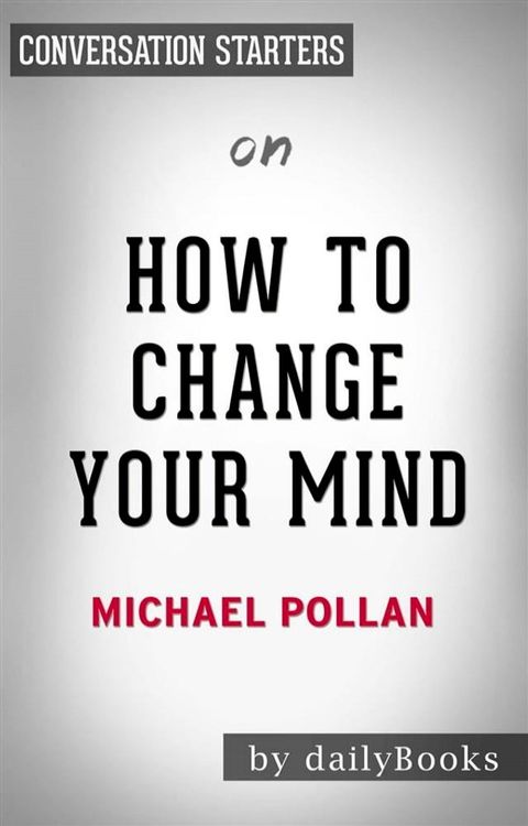 How To Change Your Mind: What the New Science of Psychedelics Teaches Us About Consciousness, Dying, Addiction, Depression, and Transcendence&nbsp;by Michael Pollan  Conversation Starters(Kobo/電子書)