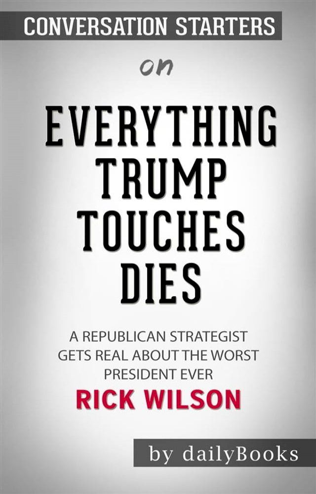  Everything Trump Touches Dies: A Republican Strategist Gets Real About the Worst President Ever by Rick Wilson  Conversation Starters(Kobo/電子書)