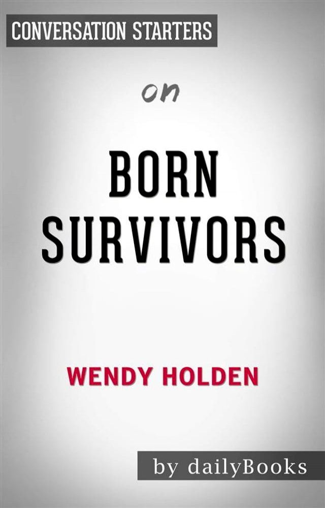  Born Survivors: Three Young Mothers and Their Extraordinary Story of Courage, Defiance, and Hope by Wendy Holden  Conversation Starters(Kobo/電子書)