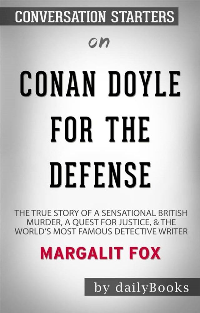  Conan Doyle for the Defense: The True Story of a Sensational British Murder, a Quest for Justice, and the World's Most Famous Detective Writer by Margalit Fox  Conversation Starters(Kobo/電子書)