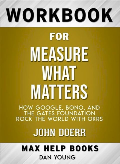 Workbook for Measure What Matters: How Google, Bono, and the Gates Foundation Rock the World with OKRs by John Doerr (Max-Help Workbooks)(Kobo/電子書)