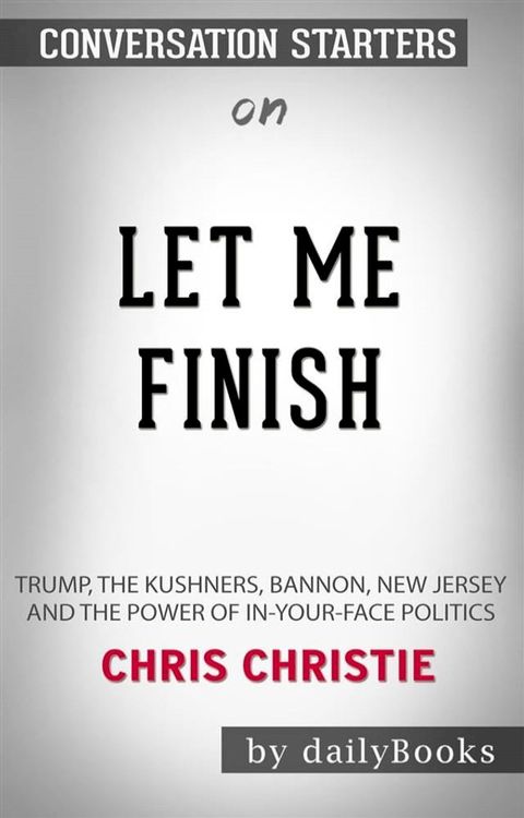 Let Me Finish: Trump, the Kushners, Bannon, New Jersey, and the Power of In-Your-Face Politics by&nbsp;Chris Christie&nbsp; Conversation Starters(Kobo/電子書)