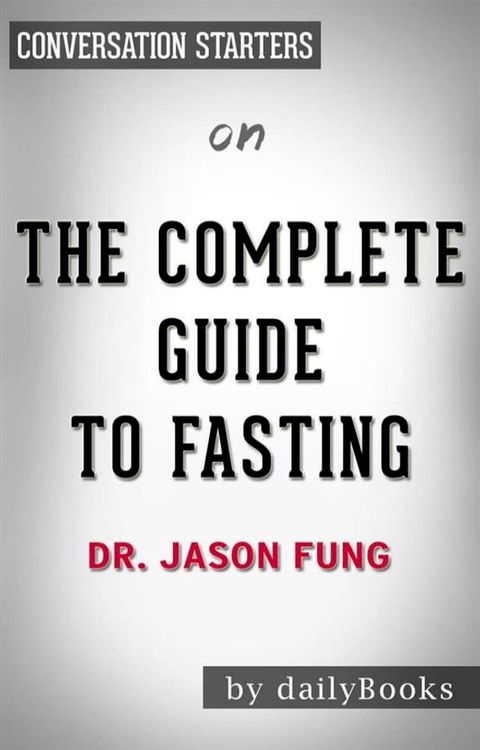 The Complete Guide to Fasting: Heal Your Body Through Intermittent, Alternate-Day, and Extended Fasting by Dr. Jason Fung  Conversation Starters(Kobo/電子書)