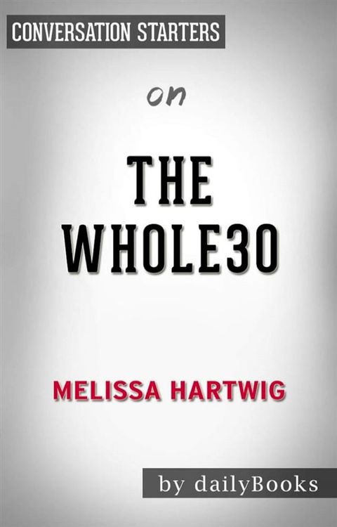 The Whole30: The 30-Day Guide to Total Health and Food Freedom by Melissa Hartwig  Conversation Starters(Kobo/電子書)