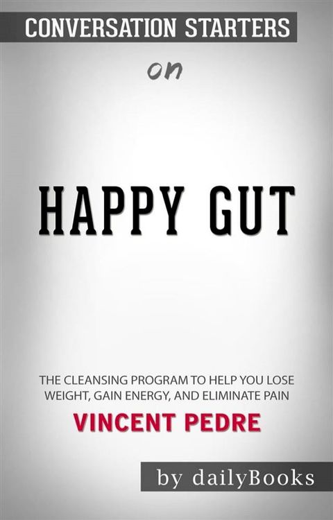 Happy Gut: The Cleansing Program to Help You Lose Weight, Gain Energy, and Eliminate Pain​​​​​​​&nbsp;by Vincent Pedre​​​​​​​  Conversation Starters(Kobo/電子書)