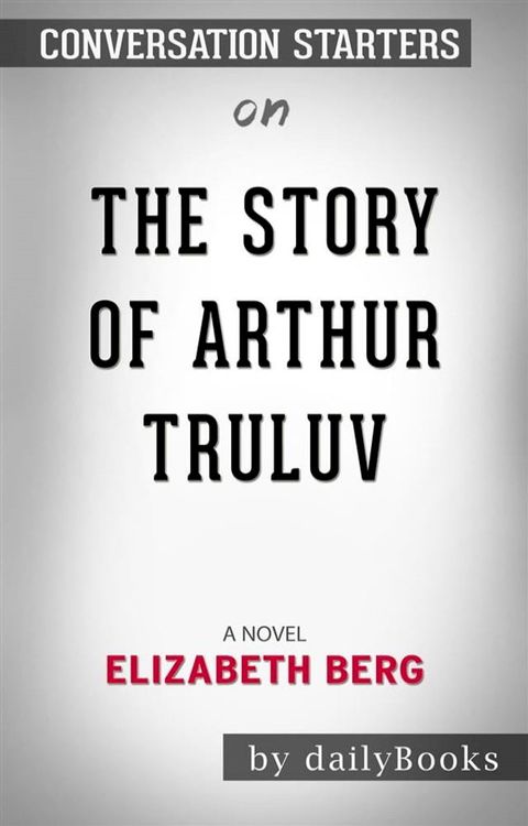 The Story of Arthur Truluv: A Novel by Elizabeth Berg​​​​​​​  Conversation Starters(Kobo/電子書)