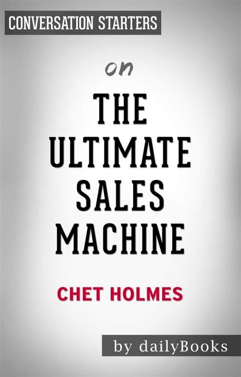 The Ultimate Sales Machine: Turbocharge Your Business with Relentless Focus on 12 Key Strategies by Chet Holmes  Conversation Starters(Kobo/電子書)