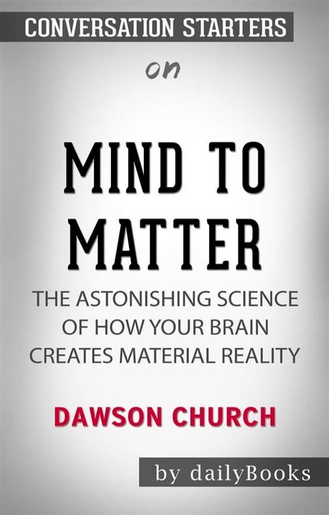 Mind to Matter: The Astonishing Science of How Your Brain Creates Material Reality​​​​​​​ by Dawson Church&nbsp;​​​​​​​ Conversation Starters(Kobo/電子書)