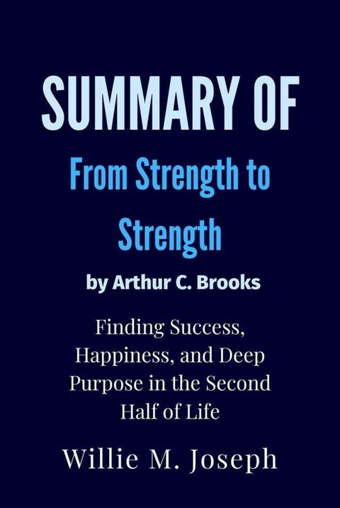 Summay of From Strength to Strength By Arthur C. Brooks : Finding Success, Happiness, and Deep Purpose in the Second Half of Life(Kobo/電子書)