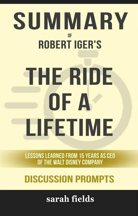 Summary of Robert Allen Iger's The Ride of a Lifetime: Lessons Learned from 15 Years as CEO of the Walt Disney Company: Discussion Prompts(Kobo/電子書)