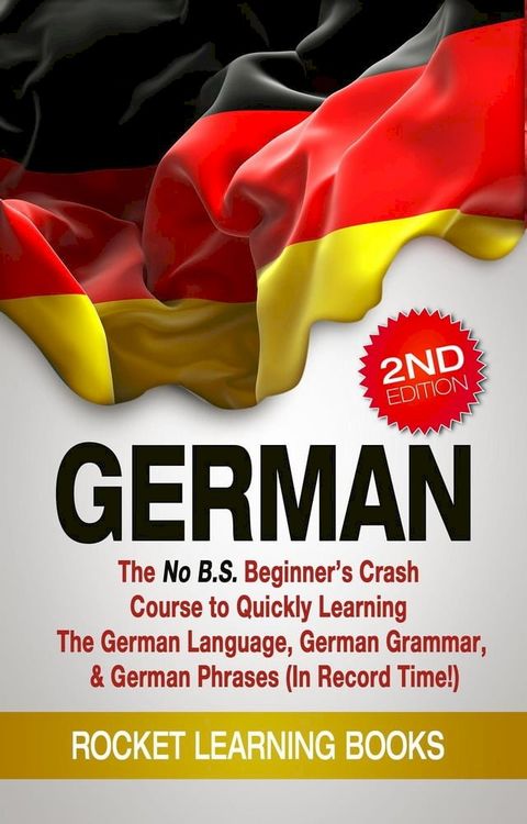 German: The No B.S. Beginner’s Crash Course to Quickly Learning: The German Language, German Grammar, & German Phrases (In Record Time!) (2nd Edition)(Kobo/電子書)