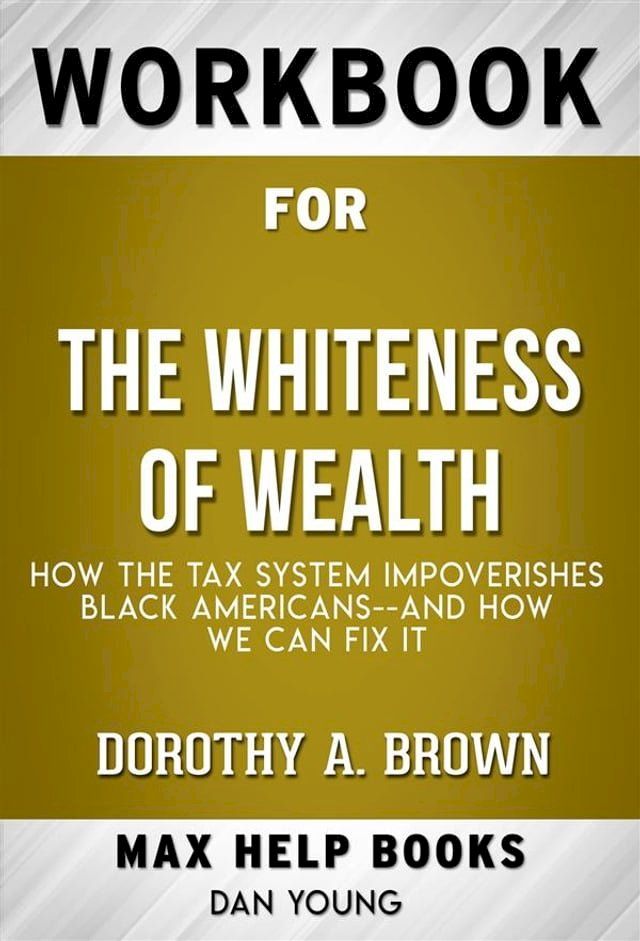  Workbook for The Whiteness of Wealth: How the Tax System Impoverishes Black Americans--and How We Can Fix It by Dorothy A. Brown (Max Help Workbooks)(Kobo/電子書)