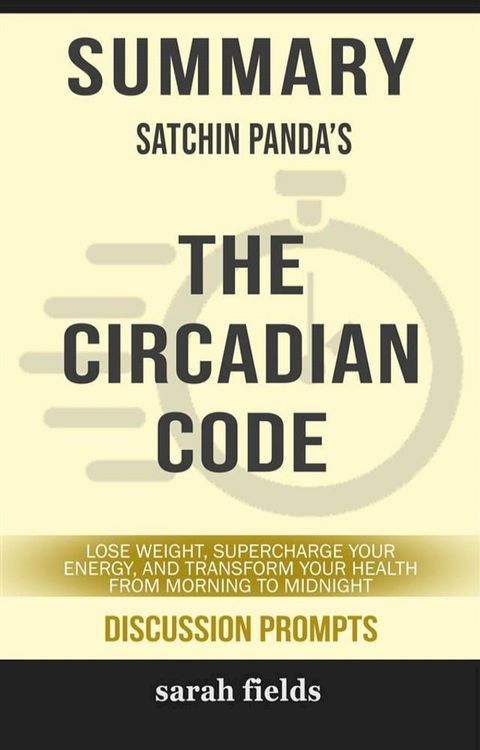 The Circadian Code: Lose Weight, Supercharge Your Energy, and Transform Your Health from Morning to Midnight by Satchin Panda (Discussion Prompts)(Kobo/電子書)