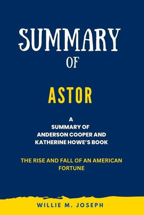 Summary of Astor By Anderson Cooper and Katherine Howe: The Rise and Fall of an American Fortune(Kobo/電子書)